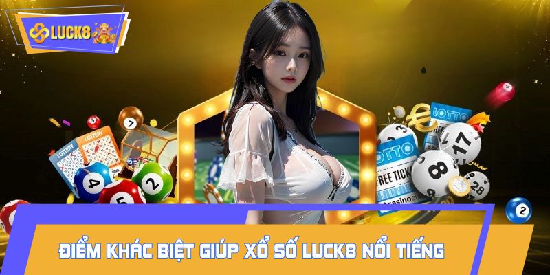 Điểm khác biệt giúp xổ số LUCK8 trở nên nổi tiếng